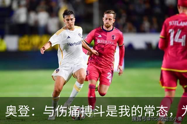奥登：与伤痛搏斗是我的常态，为上场拼尽全力