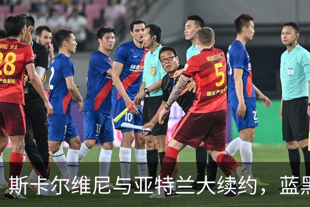 斯卡尔维尼与亚特兰大续约，蓝黑之路再续辉煌