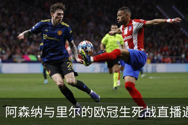 阿森纳与里尔的欧冠生死战直播遇阻